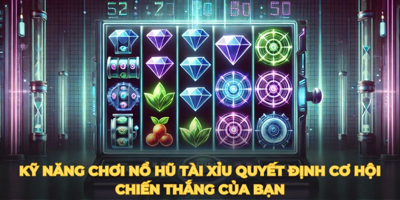 Kỹ năng chơi nổ hũ tài xỉu quyết định cơ hội chiến thắng của bạn