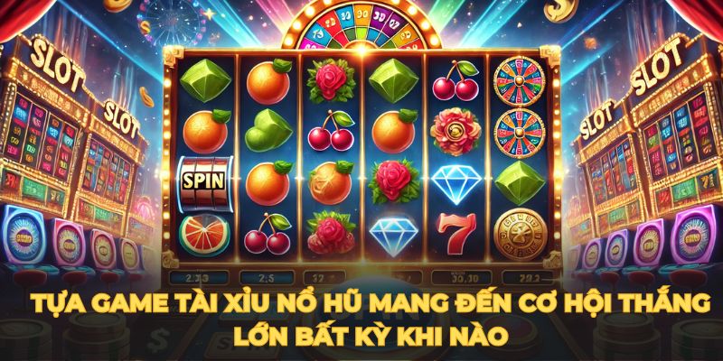 Tựa game tài xỉu nổ hũ mang đến cơ hội thắng lớn bất kỳ khi nào